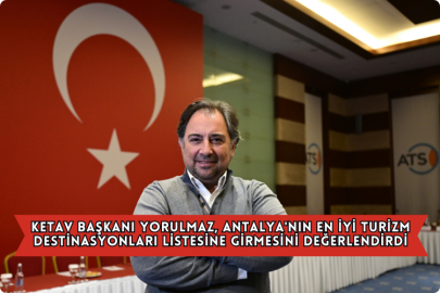 KETAV Başkanı Yorulmaz, Antalya'nın En İyi Turizm Destinasyonları Listesine Girmesini Değerlendirdi