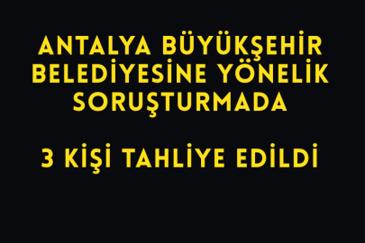 Antalya Büyükşehir Belediyesine Yönelik Soruşturmada 3 Kişi Tahliye Edildi