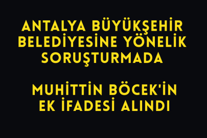 Antalya Büyükşehir Belediyesine Yönelik Soruşturmada Muhittin Böcek'in Ek İfadesi Alındı