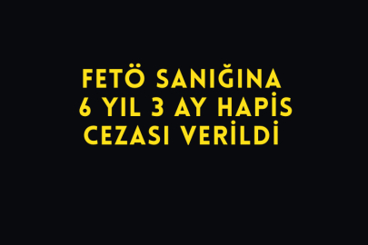FETÖ Sanığına 6 Yıl 3 Ay Hapis Cezası Verildi