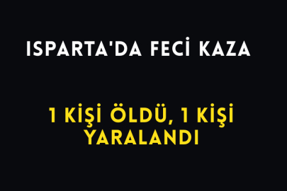 Isparta'da Otomobil İle Kamyonetin Çarpışması Sonucu 1 Kişi Öldü, 1 Kişi Yaralandı