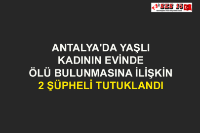 Antalya'da Yaşlı Kadının Evinde Ölü Bulunmasına İlişkin 2 Şüpheli Tutuklandı