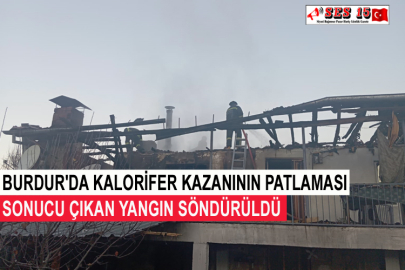 Burdur'da Kalorifer Kazanının Patlaması Sonucu Çıkan Yangın Söndürüldü