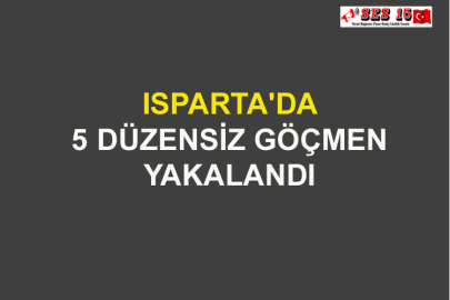 Isparta'da 5 Düzensiz Göçmen Yakalandı