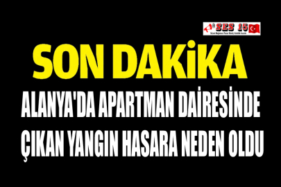 Alanya'da Apartman Dairesinde Çıkan Yangın Hasara Neden Oldu