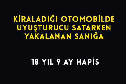 Kiraladığı Otomobilde Uyuşturucu Satarken Yakalanan Sanığa 18 Yıl 9 Ay Hapis