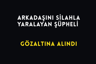Arkadaşını Silahla Yaralayan Şüpheli Gözaltına Alındı