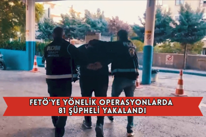 FETÖ'ye Yönelik Operasyonlarda 81 Şüpheli Yakalandı