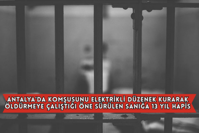 Antalya'da Komşusunu Elektrikli Düzenek Kurarak Öldürmeye Çalıştığı Öne Sürülen Sanığa 13 Yıl Hapis