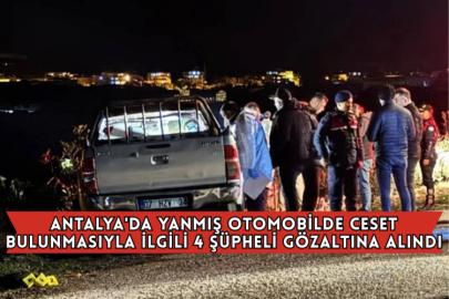 Antalya'da Yanmış Otomobilde Ceset Bulunmasıyla İlgili 4 Şüpheli Gözaltına Alındı