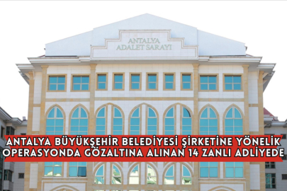 Antalya Büyükşehir Belediyesi Şirketine Yönelik Operasyonda Gözaltına Alınan 14 Zanlı Adliyede