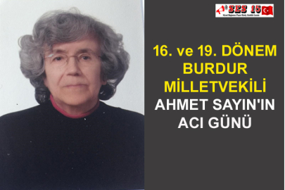 16. ve 19. Dönem Burdur Milletvekili Ahmet Sayın'ın Acı Günü