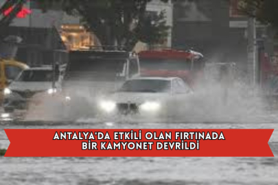 Antalya'da Etkili Olan Fırtınada Bir Kamyonet Devrildi