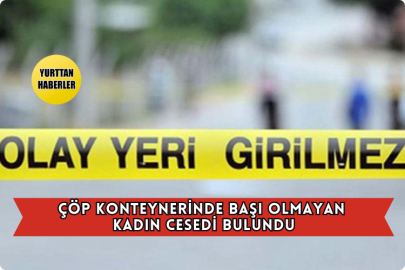 Çöp Konteynerinde Başı Olmayan Kadın Cesedi Bulundu