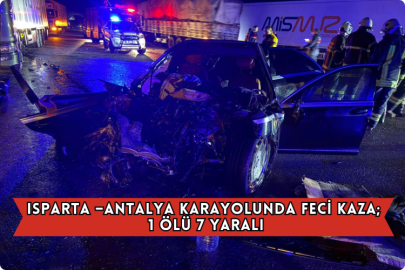 Isparta –Antalya Karayolunda Feci Kaza; 1 Ölü 7 Yaralı