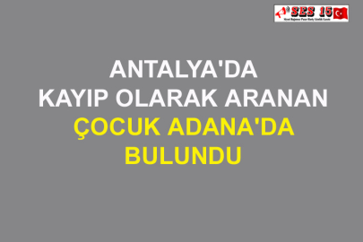 Antalya'da Kayıp Olarak Aranan Çocuk Adana'da Bulundu
