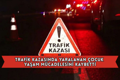 Trafik Kazasında Yaralanan Çocuk Yaşam Mücadelesini Kaybetti
