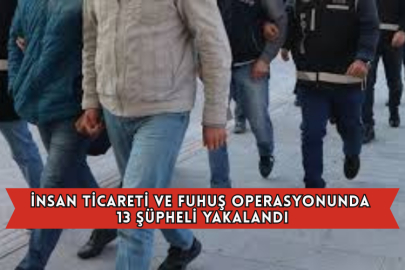 İnsan Ticareti ve Fuhuş Operasyonunda 13 Şüpheli Yakalandı