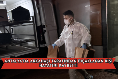 Antalya'da Arkadaşı Tarafından Bıçaklanan Kişi Hayatını Kaybetti