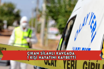 Çıkan Silahlı Kavgada 1 Kişi Hayatını Kaybetti