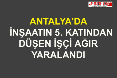 Antalya'da İnşaatın 5. Katından Düşen İşçi Ağır Yaralandı