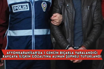 Afyonkarahisar'da 1 Gencin Bıçakla Yaralandığı Kavgaya İlişkin Gözaltına Alınan Şüpheli Tutuklandı