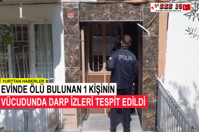 Evinde Ölü Bulunan 1 Kişinin Vücudunda Darp İzleri Tespit Edildi