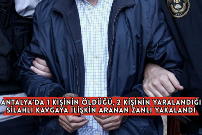 Antalya'da 1 Kişinin Öldüğü, 2 Kişinin Yaralandığı Silahlı Kavgaya İlişkin Aranan Zanlı Yakalandı