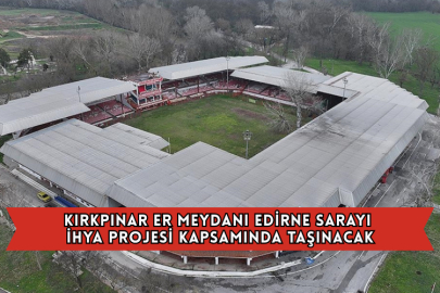 Kırkpınar Er Meydanı Edirne Sarayı İhya Projesi Kapsamında Taşınacak