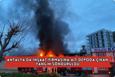 Antalya'da İnşaat Firmasına Ait Depoda Çıkan Yangın Söndürüldü