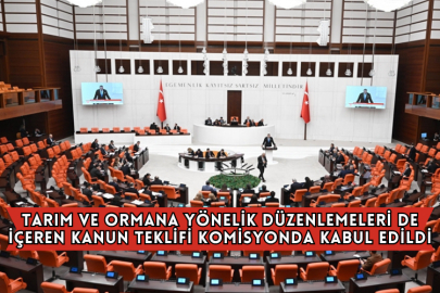 Tarım ve Ormana Yönelik Düzenlemeleri de İçeren Kanun Teklifi Komisyonda Kabul Edildi