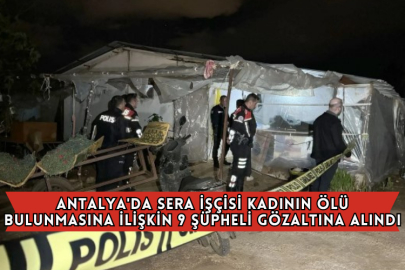Antalya'da Sera İşçisi Kadının Ölü Bulunmasına İlişkin 9 Şüpheli Gözaltına Alındı