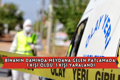 Binanın Damında Meydana Gelen Patlamada 1 Kişi Öldü, 1 Kişi Yaralandı