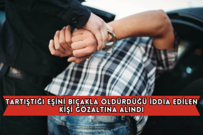 Tartıştığı Eşini Bıçakla Öldürdüğü İddia Edilen Kişi Gözaltına Alındı