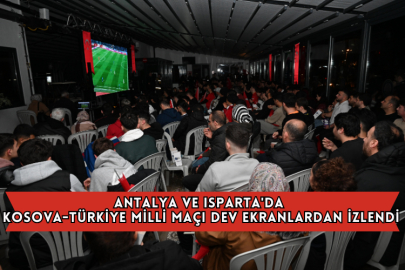 Antalya ve Isparta'da Kosova-Türkiye Milli Maçı Dev Ekranlardan İzlendi