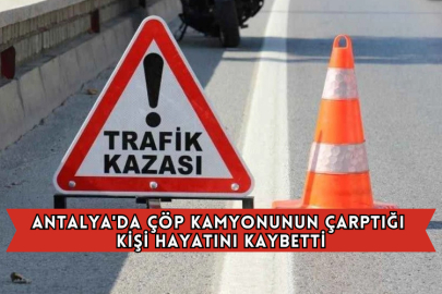 Antalya'da Çöp Kamyonunun Çarptığı Kişi Hayatını Kaybetti