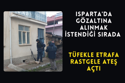 Isparta'da Gözaltına Alınmak İstendiği Sırada Tüfekle Etrafa Rastgele Ateş Açtı
