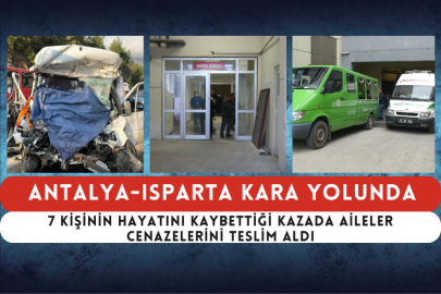 Antalya-Isparta Kara Yolunda 7 Kişinin Hayatını Kaybettiği Kazada Aileler Cenazelerini Teslim Aldı