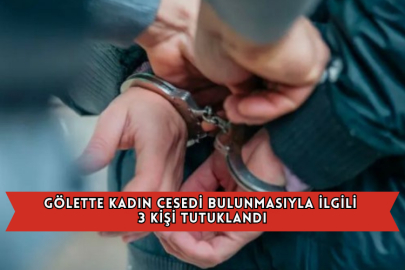 Gölette Kadın Cesedi Bulunmasıyla İlgili 3 Kişi Tutuklandı