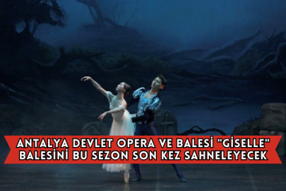 Antalya Devlet Opera ve Balesi "Giselle" Balesini Bu Sezon Son Kez Sahneleyecek