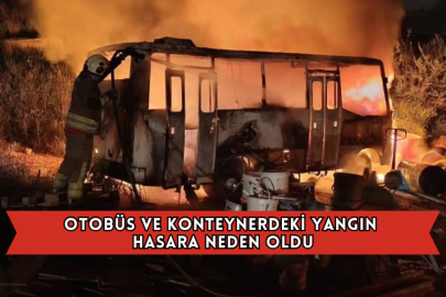 Otobüs ve Konteynerdeki Yangın Hasara Neden Oldu