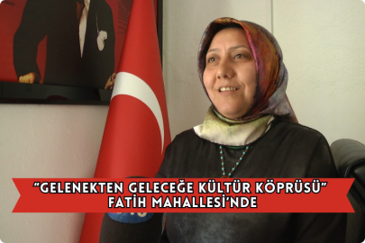 “Gelenekten Geleceğe Kültür Köprüsü” Fatih Mahallesi’nde