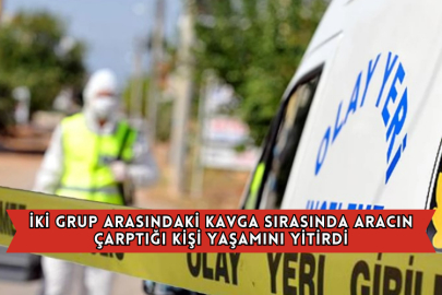 İki Grup Arasındaki Kavga Sırasında Aracın Çarptığı Kişi Yaşamını Yitirdi