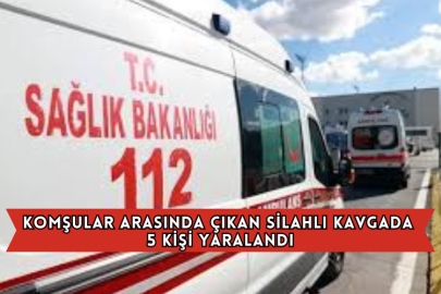 Komşular Arasında Çıkan Silahlı Kavgada 5 Kişi Yaralandı