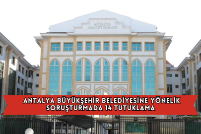  Antalya Büyükşehir Belediyesine Yönelik Soruşturmada 14 Tutuklama