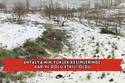 Antalya'nın Yüksek Kesimlerinde Kar ve Dolu Etkili Oldu