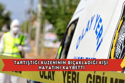 Tartıştığı Kuzeninin Bıçakladığı Kişi Hayatını Kaybetti