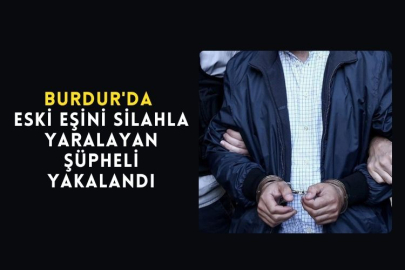 Burdur'da Eski Eşini Silahla Yaralayan Şüpheli Yakalandı