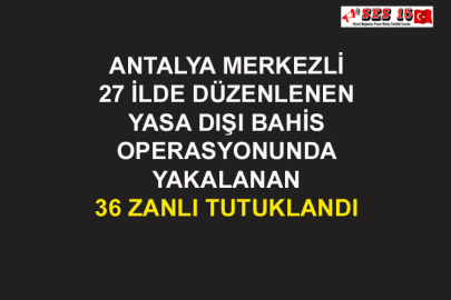 Antalya Merkezli 27 İlde Düzenlenen Yasa Dışı Bahis Operasyonunda Yakalanan 36 Zanlı Tutuklandı