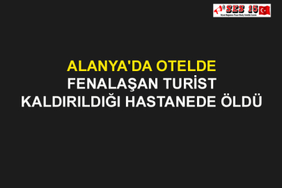 Alanya'da Otelde Fenalaşan Turist Kaldırıldığı Hastanede Öldü